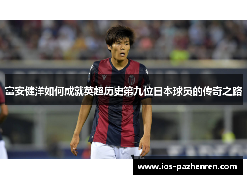富安健洋如何成就英超历史第九位日本球员的传奇之路