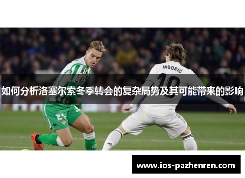 如何分析洛塞尔索冬季转会的复杂局势及其可能带来的影响