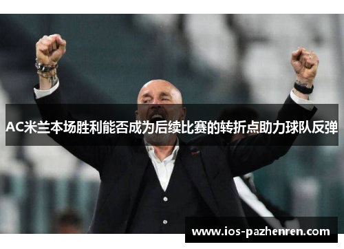 AC米兰本场胜利能否成为后续比赛的转折点助力球队反弹