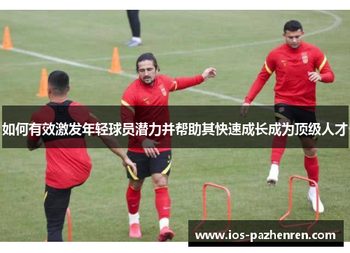 如何有效激发年轻球员潜力并帮助其快速成长成为顶级人才