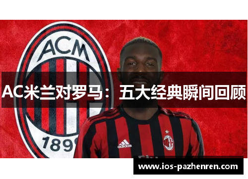 AC米兰对罗马：五大经典瞬间回顾