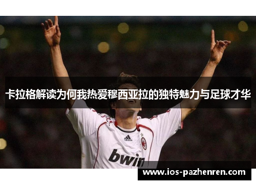卡拉格解读为何我热爱穆西亚拉的独特魅力与足球才华