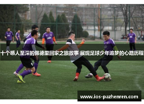 十个感人至深的佩德里回家之旅故事 展现足球少年追梦的心路历程