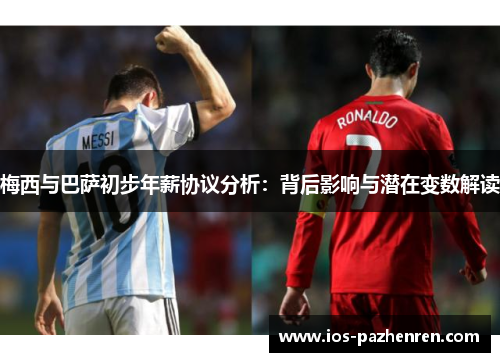 梅西与巴萨初步年薪协议分析：背后影响与潜在变数解读