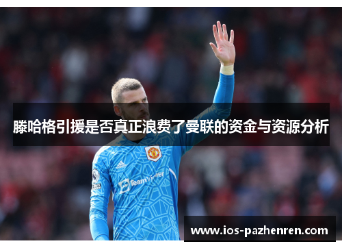滕哈格引援是否真正浪费了曼联的资金与资源分析