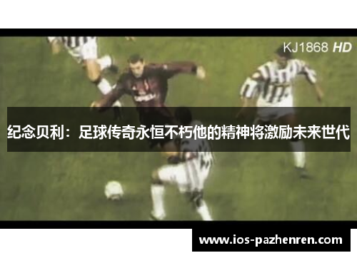 纪念贝利：足球传奇永恒不朽他的精神将激励未来世代