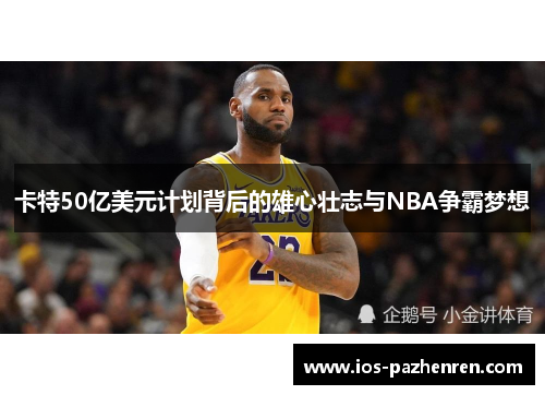 卡特50亿美元计划背后的雄心壮志与NBA争霸梦想