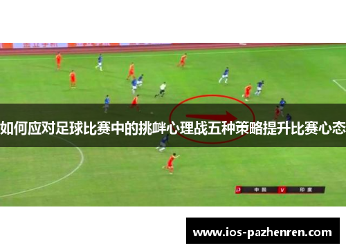 如何应对足球比赛中的挑衅心理战五种策略提升比赛心态