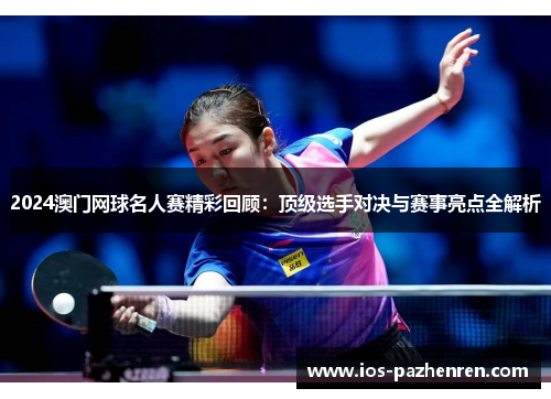 2024澳门网球名人赛精彩回顾：顶级选手对决与赛事亮点全解析