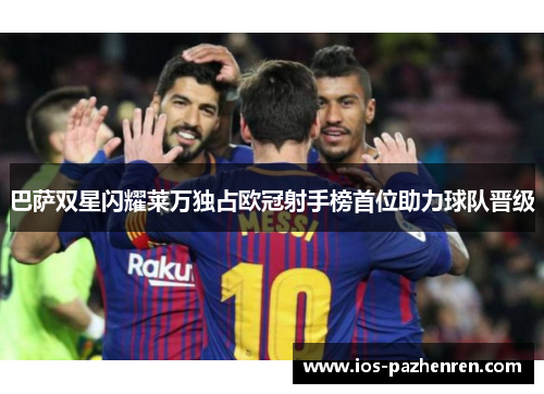 巴萨双星闪耀莱万独占欧冠射手榜首位助力球队晋级