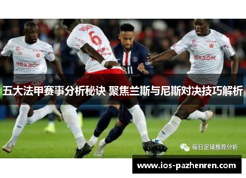 五大法甲赛事分析秘诀 聚焦兰斯与尼斯对决技巧解析