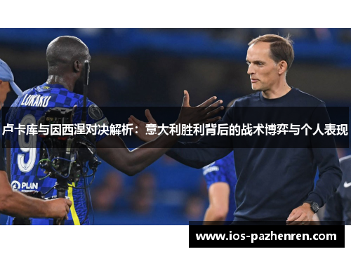 卢卡库与因西涅对决解析：意大利胜利背后的战术博弈与个人表现
