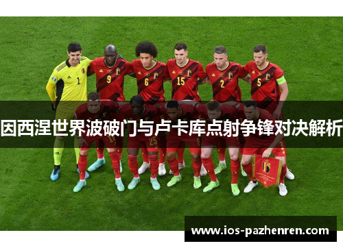 因西涅世界波破门与卢卡库点射争锋对决解析