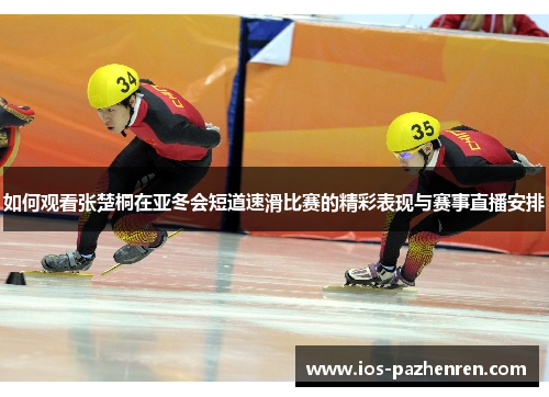 如何观看张楚桐在亚冬会短道速滑比赛的精彩表现与赛事直播安排