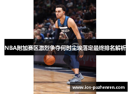 NBA附加赛区激烈争夺何时尘埃落定最终排名解析
