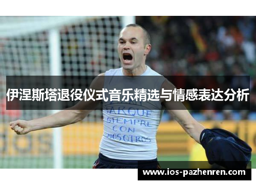 伊涅斯塔退役仪式音乐精选与情感表达分析