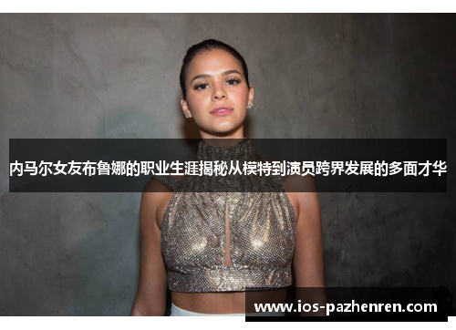 内马尔女友布鲁娜的职业生涯揭秘从模特到演员跨界发展的多面才华