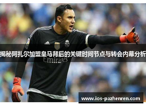 揭秘阿扎尔加盟皇马背后的关键时间节点与转会内幕分析