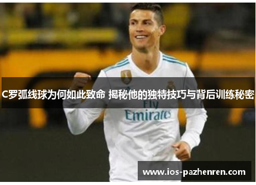 C罗弧线球为何如此致命 揭秘他的独特技巧与背后训练秘密
