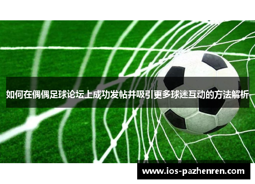 如何在偶偶足球论坛上成功发帖并吸引更多球迷互动的方法解析
