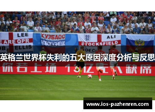 英格兰世界杯失利的五大原因深度分析与反思