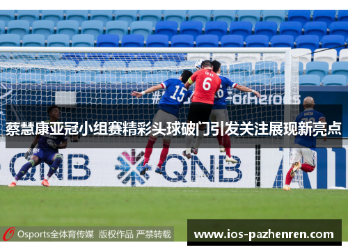 蔡慧康亚冠小组赛精彩头球破门引发关注展现新亮点