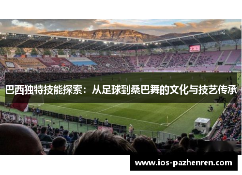 巴西独特技能探索：从足球到桑巴舞的文化与技艺传承