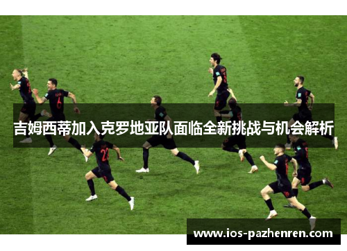 吉姆西蒂加入克罗地亚队面临全新挑战与机会解析