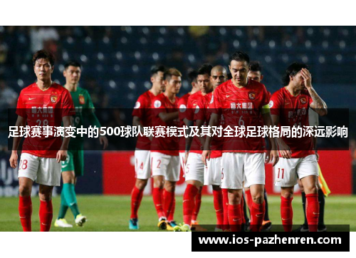 足球赛事演变中的500球队联赛模式及其对全球足球格局的深远影响