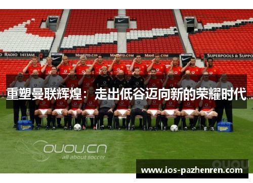 重塑曼联辉煌：走出低谷迈向新的荣耀时代