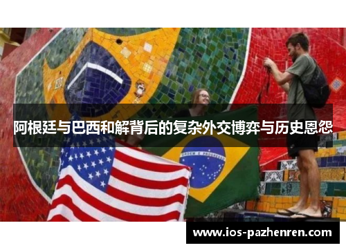 阿根廷与巴西和解背后的复杂外交博弈与历史恩怨