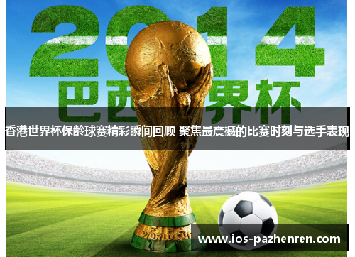 香港世界杯保龄球赛精彩瞬间回顾 聚焦最震撼的比赛时刻与选手表现