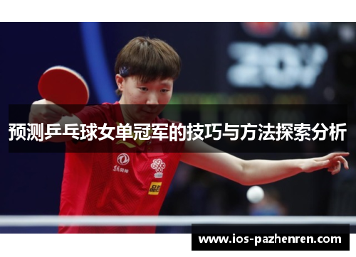 预测乒乓球女单冠军的技巧与方法探索分析 预测乒乓球女单冠军的技巧与方法探索分析
