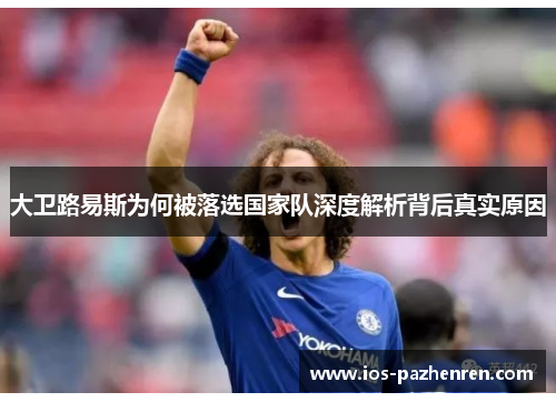 大卫路易斯为何被落选国家队深度解析背后真实原因
