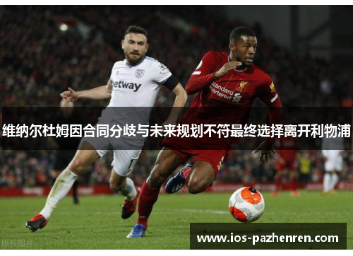 维纳尔杜姆因合同分歧与未来规划不符最终选择离开利物浦 维纳尔杜姆因合同分歧与未来规划不符最终选择离开利物浦