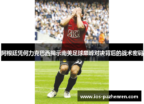 阿根廷凭何力克巴西揭示南美足球巅峰对决背后的战术密码