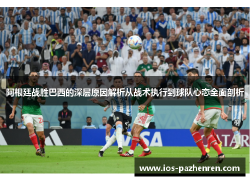 阿根廷战胜巴西的深层原因解析从战术执行到球队心态全面剖析