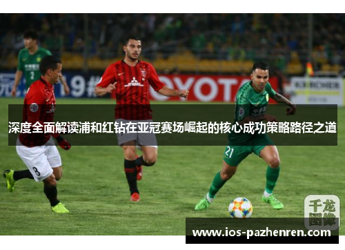 深度全面解读浦和红钻在亚冠赛场崛起的核心成功策略路径之道