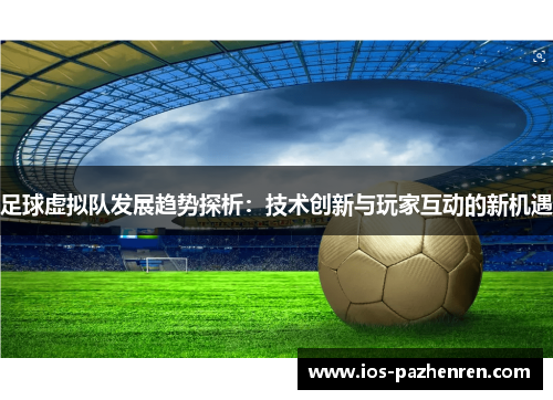 足球虚拟队发展趋势探析：技术创新与玩家互动的新机遇