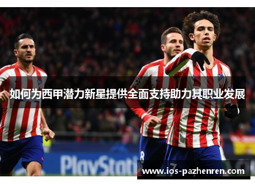 如何为西甲潜力新星提供全面支持助力其职业发展