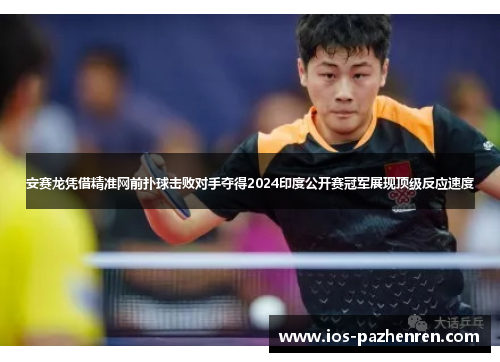 安赛龙凭借精准网前扑球击败对手夺得2024印度公开赛冠军展现顶级反应速度
