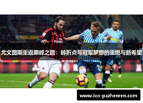 尤文图斯重返巅峰之路：转折点与冠军梦想的重燃与新希望