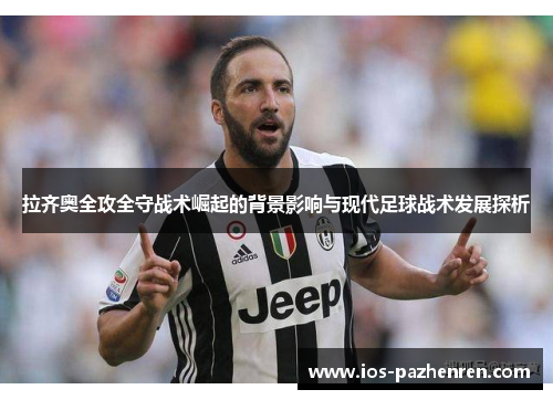 拉齐奥全攻全守战术崛起的背景影响与现代足球战术发展探析