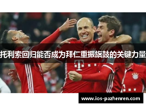 托利索回归能否成为拜仁重振旗鼓的关键力量