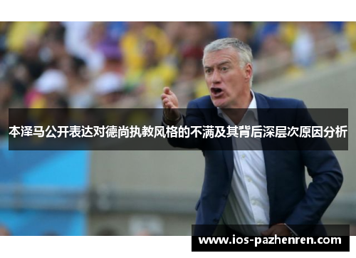 本泽马公开表达对德尚执教风格的不满及其背后深层次原因分析