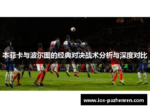本菲卡与波尔图的经典对决战术分析与深度对比