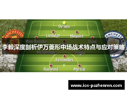 李毅深度剖析伊万菱形中场战术特点与应对策略