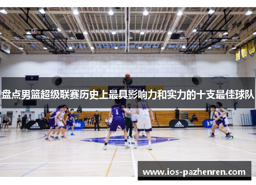 盘点男篮超级联赛历史上最具影响力和实力的十支最佳球队