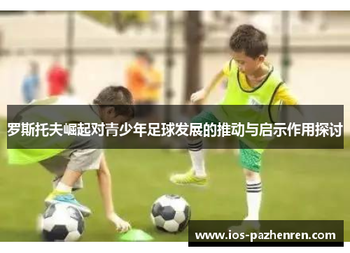 罗斯托夫崛起对青少年足球发展的推动与启示作用探讨