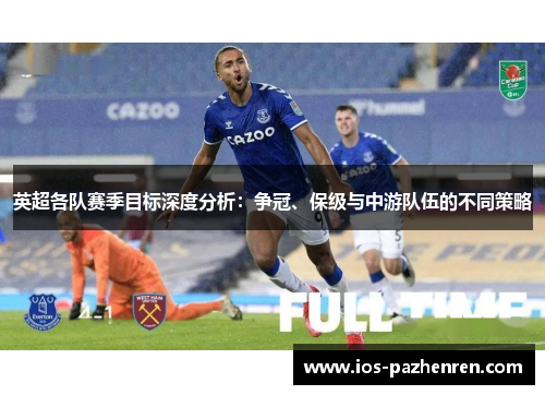 英超各队赛季目标深度分析：争冠、保级与中游队伍的不同策略